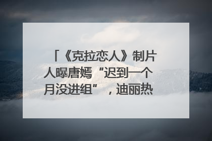 《克拉恋人》制片人曝唐嫣“迟到一个月没进组”，迪丽热巴险些被替换！刚刚，唐嫣方最新发声