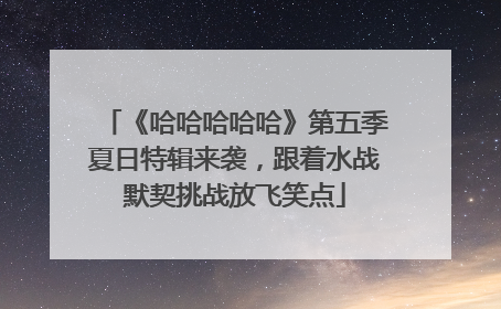 《哈哈哈哈哈》第五季夏日特辑来袭，跟着水战默契挑战放飞笑点