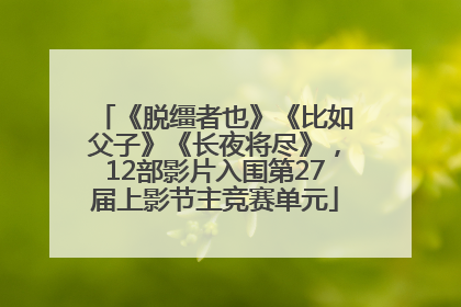 《脱缰者也》《比如父子》《长夜将尽》，12部影片入围第27届上影节主竞赛单元