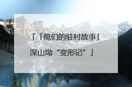 「俺们的驻村故事」深山坳“变形记”