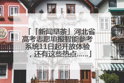 「新闻早茶」河北省高考志愿填报智能参考系统11日起开放体验，还有这些热点……