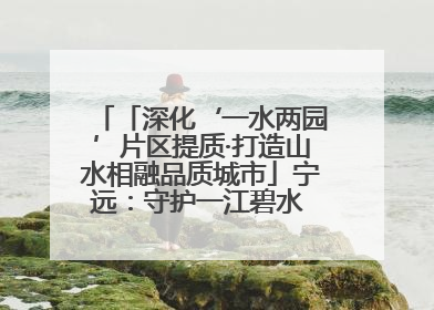「深化‘一水两园’片区提质·打造山水相融品质城市」宁远：守护一江碧水 共享幸福河湖