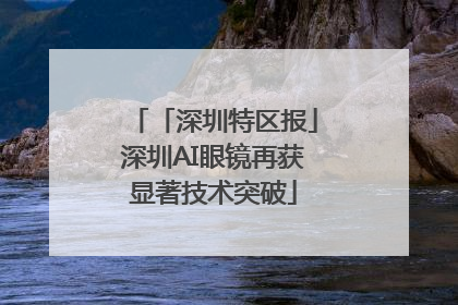 「深圳特区报」深圳AI眼镜再获显著技术突破