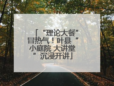 “理论大餐”冒热气！叶县“小庭院 大讲堂”沉浸开讲