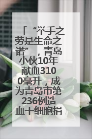 “举手之劳是生命之诺”，青岛小伙10年献血3100毫升，成为青岛市第236例造血干细胞捐献者