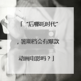“后哪吒时代”，暑期档会有爆款动画电影吗？