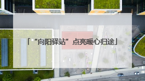 “向阳驿站”点亮暖心归途