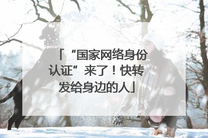 “国家网络身份认证”来了！快转发给身边的人
