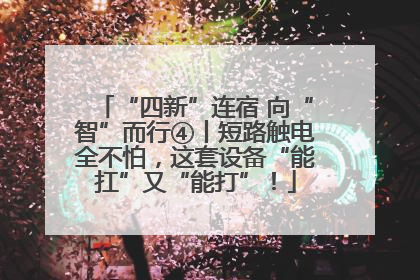 “四新”连宿 向“智”而行④丨短路触电全不怕，这套设备“能扛”又“能打”！