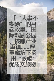 “大事不糊涂”的吕端故里、国际戏剧公园、核雕产业重镇……厚重廊坊下扬州“吆喝”优质文旅资源