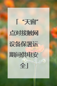“天窗”点对接触网设备保暑运期间供电安全