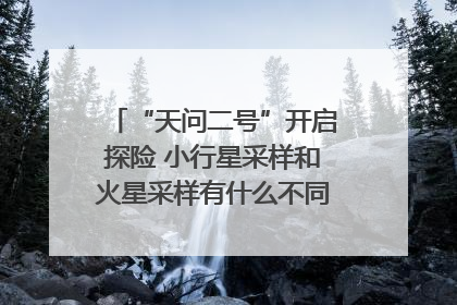 “天问二号”开启探险 小行星采样和火星采样有什么不同？｜科技观察