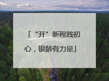“开”新程践初心，银龄有力量