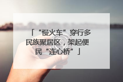 “慢火车”穿行多民族聚居区，架起便民“连心桥”