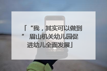 “我，其实可以做到” 眉山机关幼儿园促进幼儿全面发展