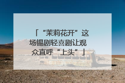 “茉莉花开”这场锡剧轻喜剧让观众直呼“上头”