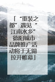 “重装之都”遇见“江南水乡” 德阳城市品牌推广活动将于无锡拉开帷幕