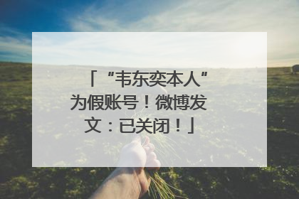 “韦东奕本人”为假账号！微博发文：已关闭！