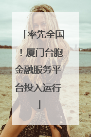 率先全国！厦门台胞金融服务平台投入运行