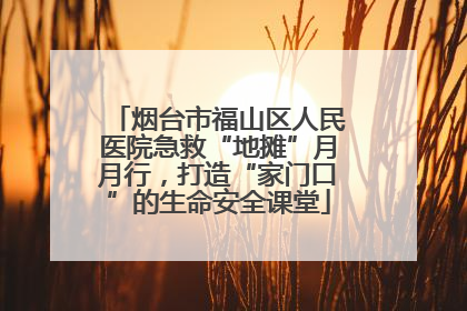 烟台市福山区人民医院急救“地摊”月月行，打造“家门口”的生命安全课堂