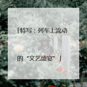 特写：列车上流动的“文艺盛宴”