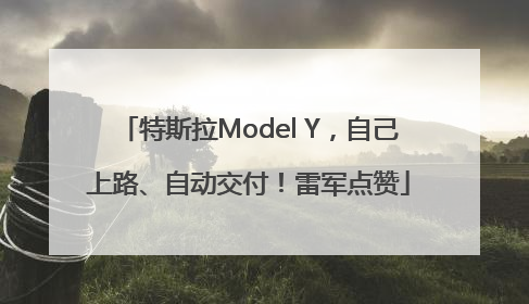 特斯拉Model Y，自己上路、自动交付！雷军点赞