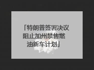 特朗普签署决议 阻止加州禁售燃油新车计划