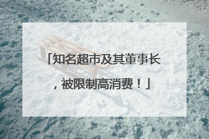 知名超市及其董事长，被限制高消费！