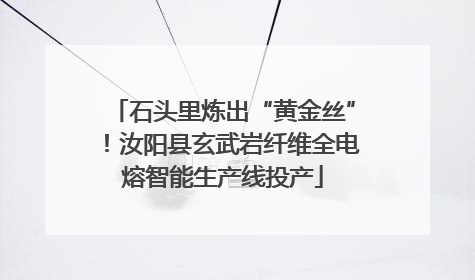 石头里炼出“黄金丝”！汝阳县玄武岩纤维全电熔智能生产线投产