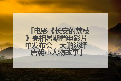 电影《长安的荔枝》亮相暑期档电影片单发布会，大鹏演绎唐朝小人物故事