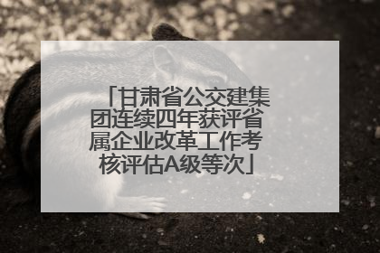 甘肃省公交建集团连续四年获评省属企业改革工作考核评估A级等次