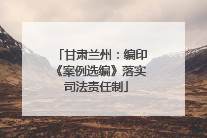 甘肃兰州：编印《案例选编》落实司法责任制