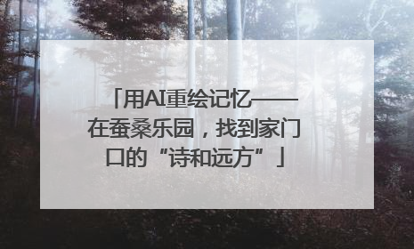 用AI重绘记忆——在蚕桑乐园，找到家门口的“诗和远方”