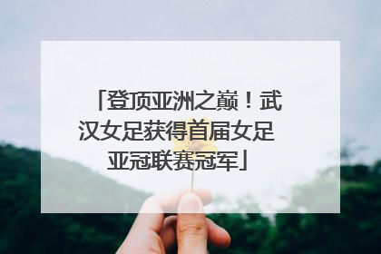 登顶亚洲之巅！武汉女足获得首届女足亚冠联赛冠军