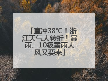 直冲38℃！浙江天气大转折！暴雨、10级雷雨大风又要来