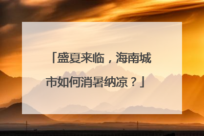 盛夏来临，海南城市如何消暑纳凉？