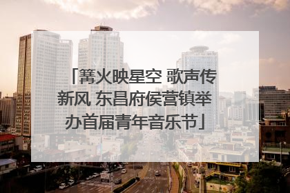 篝火映星空 歌声传新风 东昌府侯营镇举办首届青年音乐节