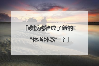 碳板跑鞋成了新的“体考神器”？