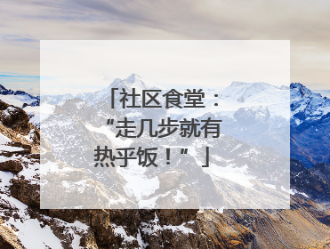 社区食堂：“走几步就有热乎饭！”