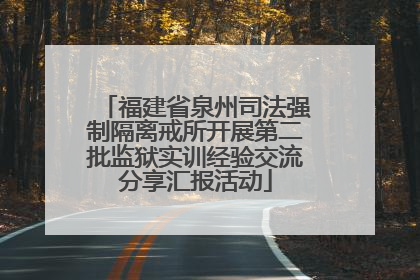 福建省泉州司法强制隔离戒所开展第二批监狱实训经验交流分享汇报活动