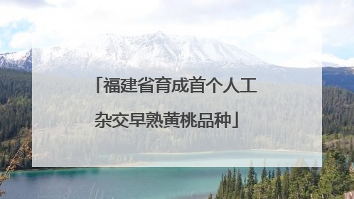 福建省育成首个人工杂交早熟黄桃品种