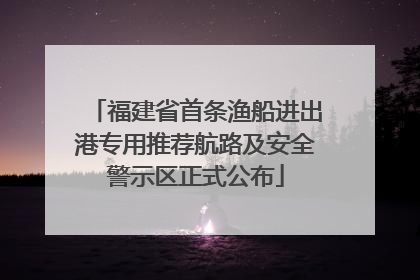 福建省首条渔船进出港专用推荐航路及安全警示区正式公布