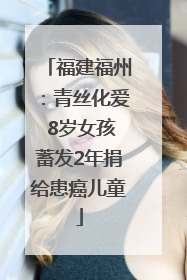 福建福州：青丝化爱 8岁女孩蓄发2年捐给患癌儿童