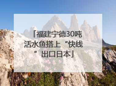 福建宁德30吨活水鱼搭上“快线”出口日本