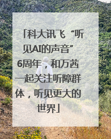 科大讯飞“听见AI的声音”6周年，和万茜一起关注听障群体，听见更大的世界