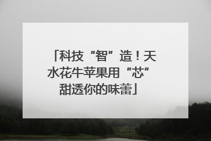 科技“智”造！天水花牛苹果用“芯”甜透你的味蕾