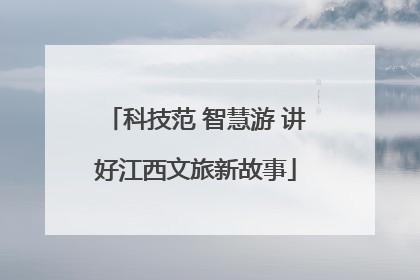 科技范 智慧游 讲好江西文旅新故事