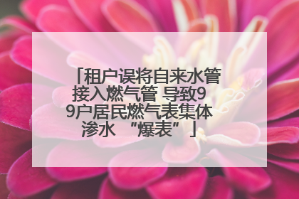 租户误将自来水管接入燃气管 导致99户居民燃气表集体渗水 “爆表”