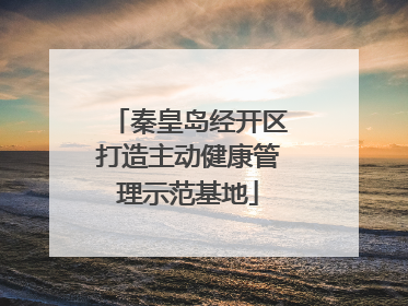 秦皇岛经开区打造主动健康管理示范基地