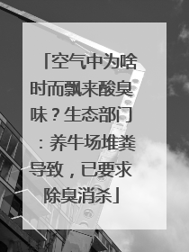 空气中为啥时而飘来酸臭味？生态部门：养牛场堆粪导致，已要求除臭消杀